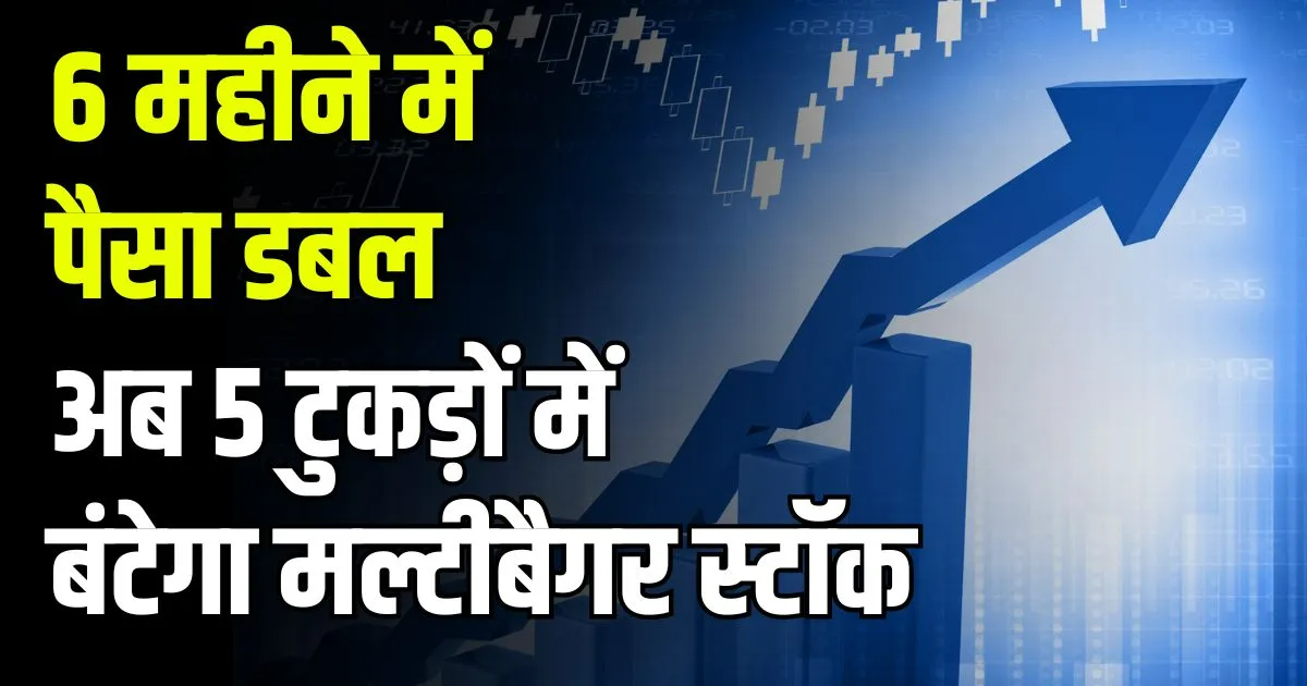 6 महीने में पैसा डबल, अब 5 टुकड़ों में बंटेगा यह मल्टीबैगर स्टॉक – रिकॉर्ड डेट तय।